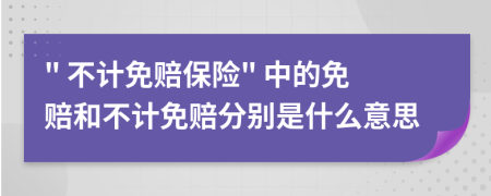 " 不計免賠保險" 中的免賠和不計免賠分別是什么意思