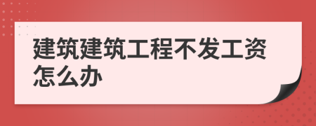 建筑建筑工程不發(fā)工資怎么辦