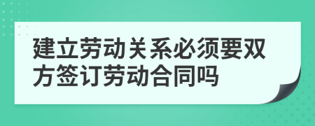 建立勞動關(guān)系必須要雙方簽訂勞動合同嗎