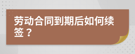勞動合同到期后如何續(xù)簽？