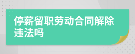 停薪留職勞動(dòng)合同解除違法嗎