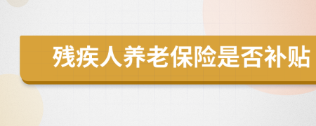 殘疾人養(yǎng)老保險是否補(bǔ)貼