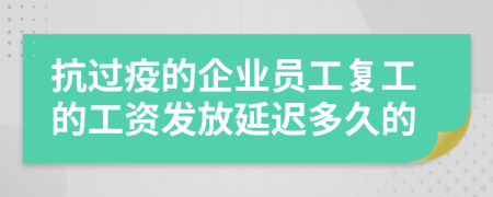 抗過疫的企業(yè)員工復(fù)工的工資發(fā)放延遲多久的