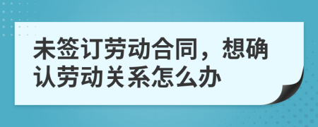 未簽訂勞動合同，想確認(rèn)勞動關(guān)系怎么辦