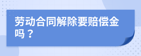 勞動合同解除要賠償金嗎？