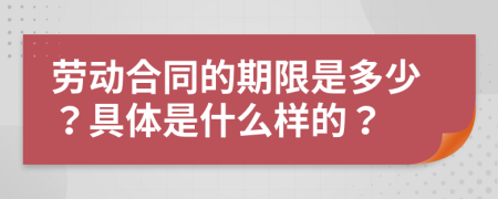 勞動(dòng)合同的期限是多少？具體是什么樣的？