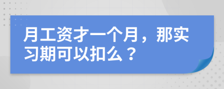 月工資才一個(gè)月，那實(shí)習(xí)期可以扣么？