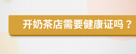 開奶茶店需要健康證嗎？