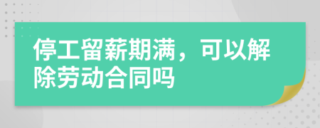 停工留薪期滿，可以解除勞動合同嗎