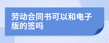 勞動合同書可以和電子版的簽嗎