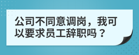 公司不同意調(diào)崗，我可以要求員工辭職嗎？