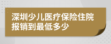深圳少兒醫(yī)療保險住院報銷到最低多少