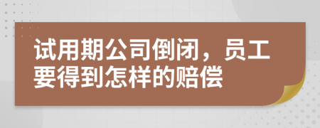 試用期公司倒閉，員工要得到怎樣的賠償