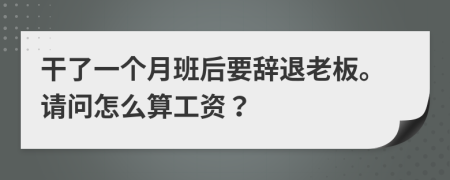 干了一個月班后要辭退老板。請問怎么算工資？