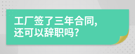 工廠簽了三年合同, 還可以辭職嗎?
