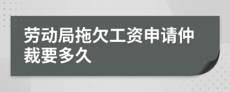 勞動(dòng)局拖欠工資申請(qǐng)仲裁要多久