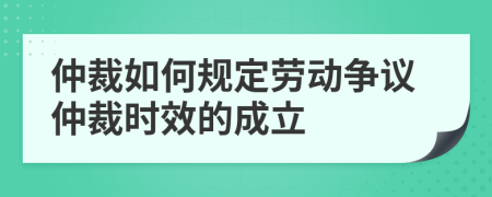 仲裁如何規(guī)定勞動(dòng)爭(zhēng)議仲裁時(shí)效的成立