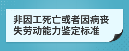 非因工死亡或者因病喪失勞動能力鑒定標準