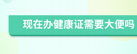 現(xiàn)在辦健康證需要大便嗎