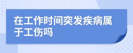 在工作時間突發(fā)疾病屬于工傷嗎