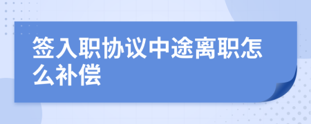 簽入職協(xié)議中途離職怎么補(bǔ)償
