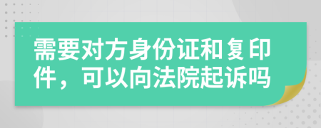 需要對(duì)方身份證和復(fù)印件，可以向法院起訴嗎