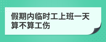 假期內(nèi)臨時(shí)工上班一天算不算工傷