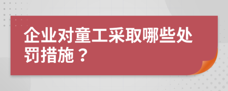 企業(yè)對童工采取哪些處罰措施？