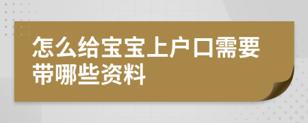 怎么給寶寶上戶口需要帶哪些資料