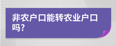 非農(nóng)戶口能轉(zhuǎn)農(nóng)業(yè)戶口嗎?