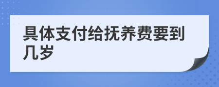具體支付給撫養(yǎng)費要到幾歲