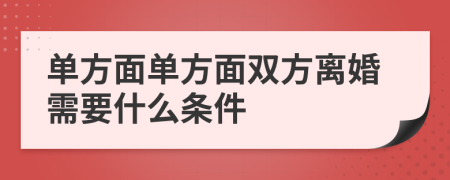 單方面單方面雙方離婚需要什么條件
