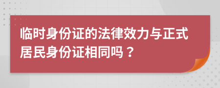 臨時身份證的法律效力與正式居民身份證相同嗎？