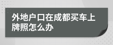 外地戶口在成都買車上牌照怎么辦