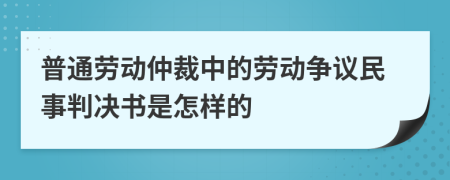 普通勞動仲裁中的勞動爭議民事判決書是怎樣的