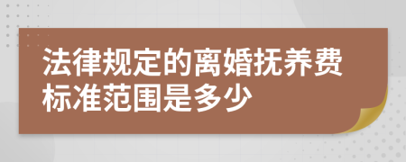 法律規(guī)定的離婚撫養(yǎng)費標準范圍是多少