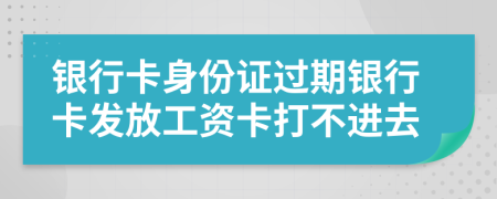 銀行卡身份證過期銀行卡發(fā)放工資卡打不進(jìn)去