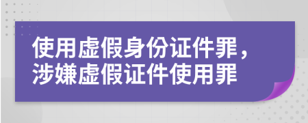 使用虛假身份證件罪，涉嫌虛假證件使用罪