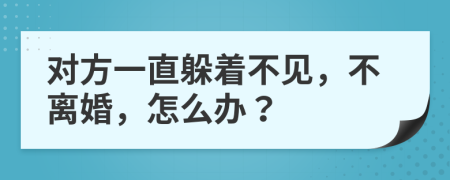 對(duì)方一直躲著不見，不離婚，怎么辦？