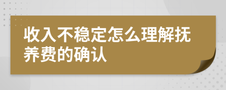 收入不穩(wěn)定怎么理解撫養(yǎng)費(fèi)的確認(rèn)