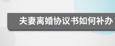 夫妻離婚協(xié)議書如何補(bǔ)辦