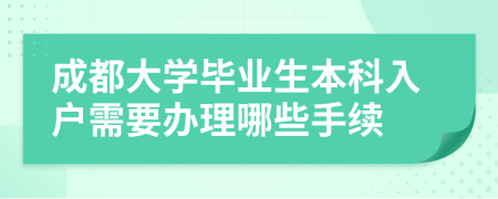 成都大學(xué)畢業(yè)生本科入戶(hù)需要辦理哪些手續(xù)