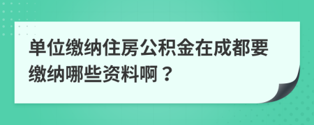 單位繳納住房公積金在成都要繳納哪些資料?。?>
                </a>
            </div>
            <div   id=