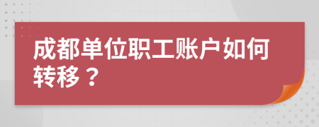 成都單位職工賬戶如何轉(zhuǎn)移？