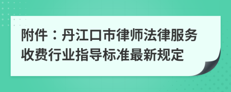 附件：丹江口市律師法律服務(wù)收費(fèi)行業(yè)指導(dǎo)標(biāo)準(zhǔn)最新規(guī)定