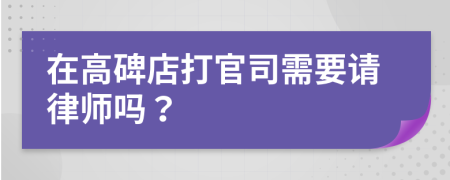在高碑店打官司需要請律師嗎？