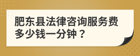 肥東縣法律咨詢服務(wù)費多少錢一分鐘？