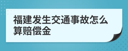 福建發(fā)生交通事故怎么算賠償金