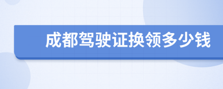 成都駕駛證換領(lǐng)多少錢