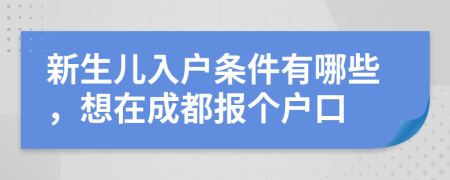 新生兒入戶條件有哪些，想在成都報(bào)個(gè)戶口
